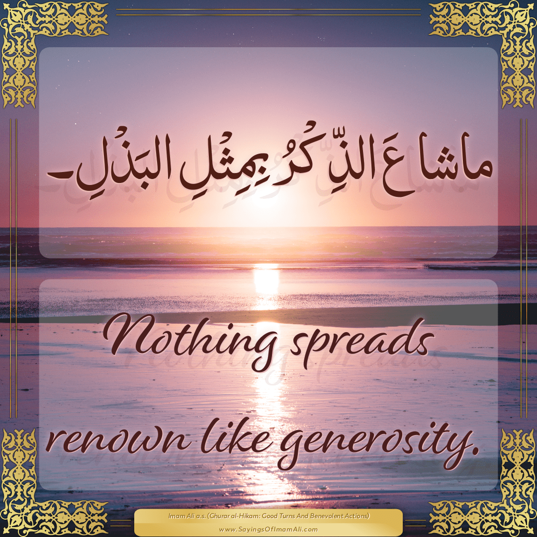 Nothing spreads renown like generosity.